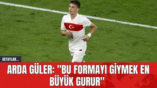 Arda Güler: "Bu formayı giymek en büyük gurur"