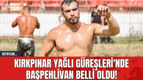 Kırkpınar Yağlı Güreşleri'nde Başpehlivan Belli Oldu!