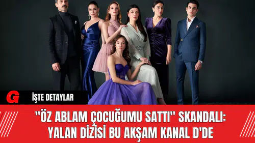 "Öz Ablam Çocuğumu Sattı" Skandalı: Yalan Dizisi Bu Akşam Kanal D'de