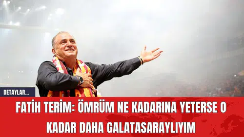 Fatih Terim: Ömrüm Ne Kadarına Yeterse, O Kadar Daha Galatasaraylıyım