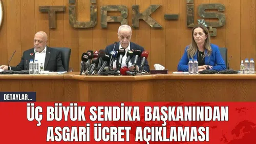 Üç Büyük Sendika Başkanından Asgari Ücret Açıklaması