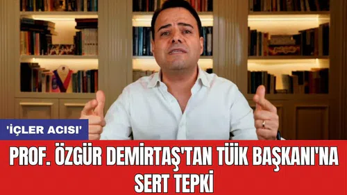 Prof. Özgür Demirtaş'tan TÜİK Başkanı'na sert tepki: 'İçler acısı'