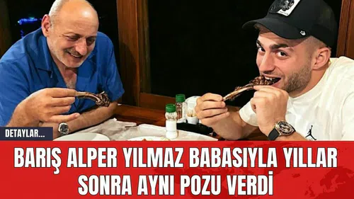 Barış Alper Yılmaz Babasıyla Yıllar Sonra Aynı Pozu Verdi