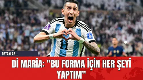 Di Maria: "Bu Forma İçin Her Şeyi Yaptım"