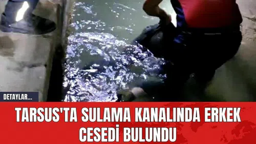 Tarsus'ta Sulama Kanalında Erkek C*sedi Bulundu