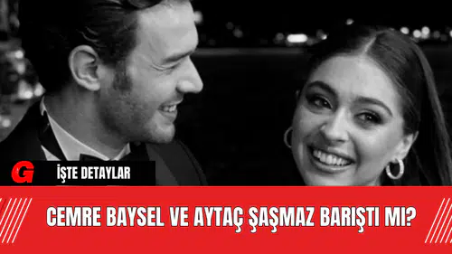 Cemre Baysel ve Aytaç Şaşmaz Barıştı Mı?
