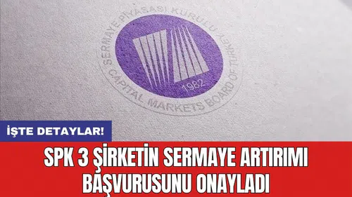 SPK 3 şirketin sermaye artırımı başvurusunu onayladı