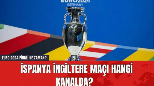 EURO 2024 Finali Ne Zaman? İspanya İngiltere Maçı Hangi Kanalda?