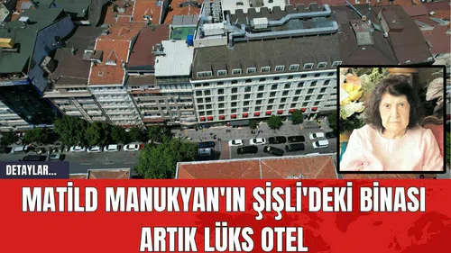 Matild Manukyan'ın Şişli'deki Binası Artık Lüks Otel