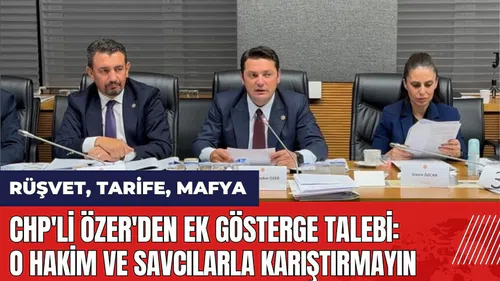 CHP'li Özer'den ek gösterge talebi: O hakim ve savcılarla karıştırmayın