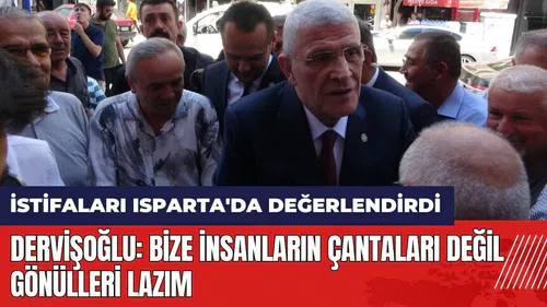 Dervişoğlu istifaları Isparta'da değerlendirdi: Bize insanların çantaları değil gönülleri lazım