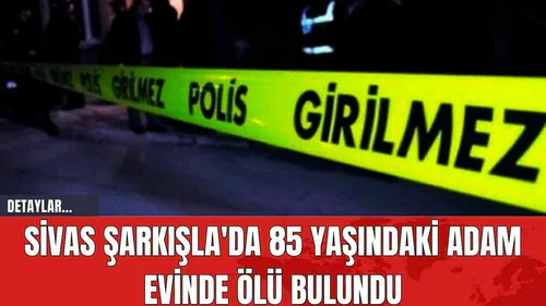 Sivas Şarkışla'da 85 Yaşındaki Adam Evinde Öl* Bulundu