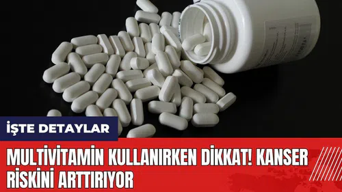 Multivitamin kullanırken dikkat! Kanser riskini arttırıyor