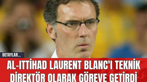 Al-Ittihad Laurent Blanc'ı Teknik Direktör Olarak Göreve Getirdi