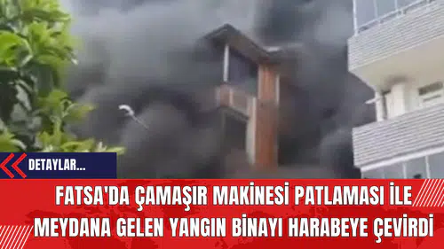 Fatsa'da Çamaşır Makinesi Patlaması İle Meydana Gelen Yangın Binayı Harabeye Çevirdi