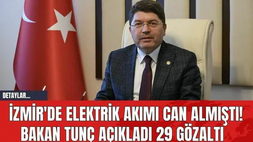 İzmir'de Elektrik Akımı Can Almıştı! Bakan Tunç Açıkladı 29 Gözaltı