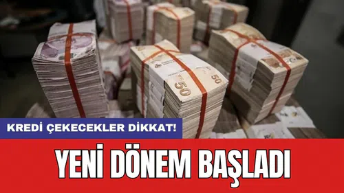 Kredi çekecekler dikkat! Yeni dönem başladı