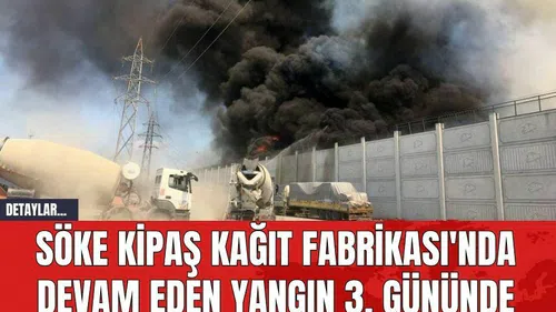 Söke Kipaş Kağıt Fabrikası'nda Devam Eden Yangın 3. Gününde