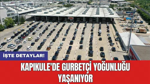 Kapıkule'de gurbetçi yoğunluğu yaşanıyor