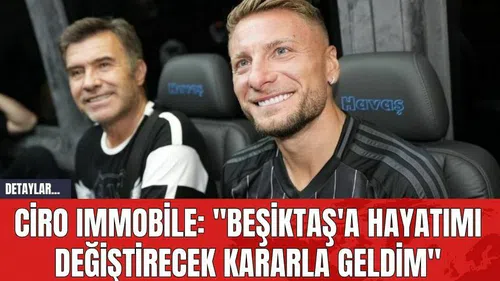 Ciro Immobile: "Beşiktaş'a Hayatımı Değiştirecek Kararla Geldim"