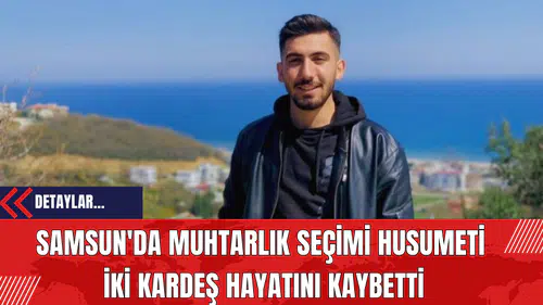 Samsun'da Muhtarlık Seçimi Husumeti: İki Kardeş Hayatını Kaybetti