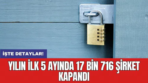 Yılın ilk 5 ayında 17 bin 716 şirket kapandı