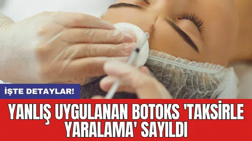 Yanlış uygulanan botoks 'taksirle yaralama' sayıldı
