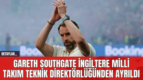 Gareth Southgate İngiltere Milli Takım Teknik Direktörlüğünden Ayrıldı