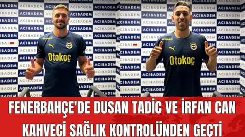 Fenerbahçe'de Dusan Tadic ve İrfan Can Kahveci Sağlık Kontrolünden Geçti