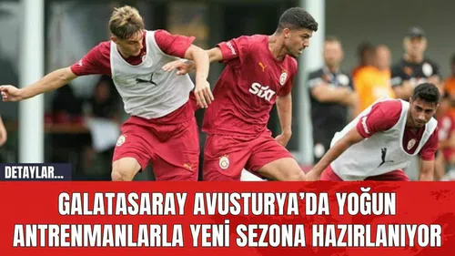 Galatasaray Avusturya’da Yoğun Antrenmanlarla Yeni Sezona Hazırlanıyor