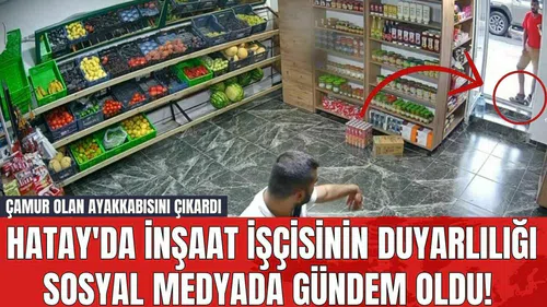 Hatay'da İnşaat İşçisinin Duyarlılığı Sosyal Medyada Gündem Oldu! Çamur Olan Ayakkabısını Çıkardı
