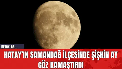 Hatay’ın Samandağ İlçesinde Şişkin Ay Göz Kamaştırdı