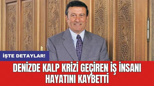 Denizde kalp krizi geçiren iş insanı hayatını kaybetti