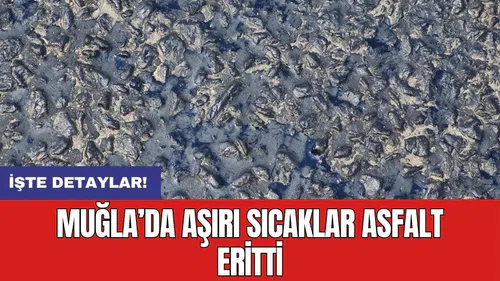 Muğla’da aşırı sıcaklar asfalt eritti
