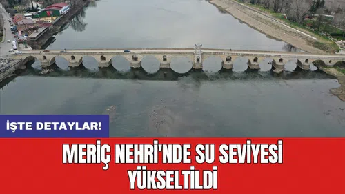 Meriç Nehri'nde su seviyesi yükseltildi