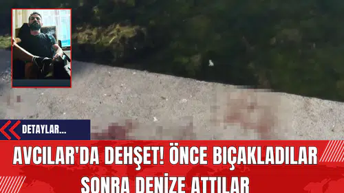 Avcılar'da Dehşet! Önce Bıçakladılar Sonra Denize Attılar