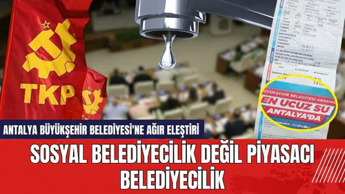 Antalya Büyükşehir Belediyesi'ne ağır eleştiri: Piyasacı Belediyeci