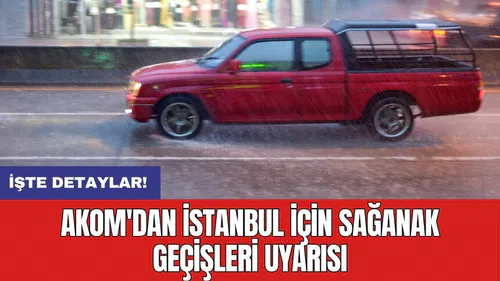 AKOM'dan İstanbul için sağanak geçişleri uyarısı