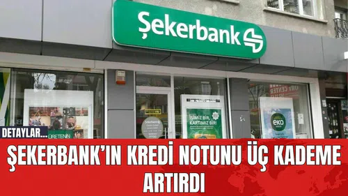 Şekerbank’ın Kredi Notunu Üç Kademe Artırdı