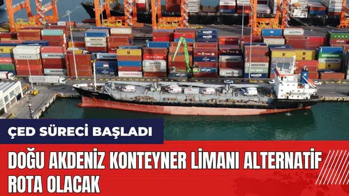 Doğu Akdeniz Konteyner Limanı alternatif rota olacak