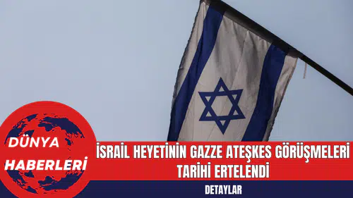 İsrail Heyetinin Gazze Ateşkes Görüşmeleri Tarihi Ertelendi
