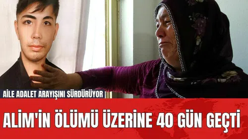 Alim'in Ölümü Üzerine 40 Gün Geçti: Aile Adalet Arayışını Sürdürüyor