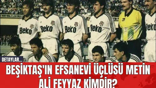 Beşiktaş'ın Efsanevi Üçlüsü Metin Ali Feyyaz Kimdir?