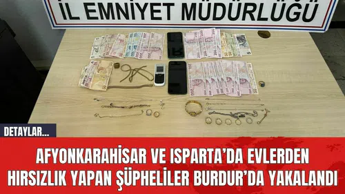 Afyonkarahisar ve Isparta’da Evlerden Hırsızlık Yapan Şüpheliler Burdur’da Yakalandı