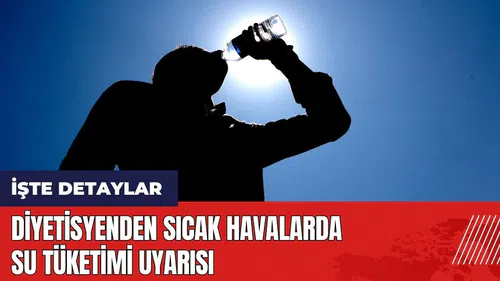 Diyetisyenden sıcak havalarda su tüketimi uyarısı