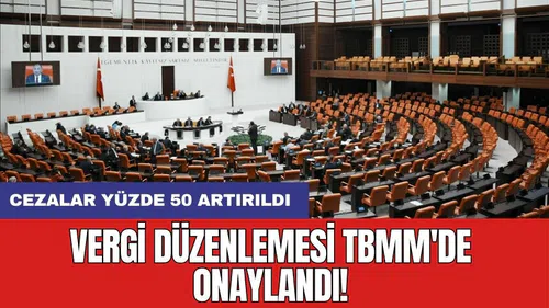 Vergi düzenlemesi TBMM'de onaylandı: Cezalar yüzde 50 artırıldı