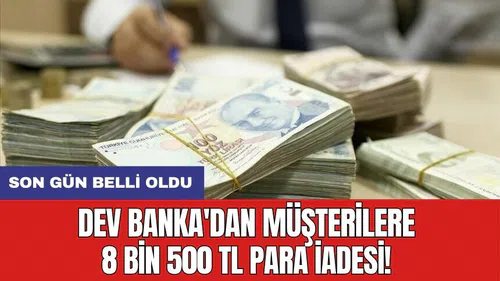 Dev banka'dan müşterilere 8 bin 500 TL para iadesi! Son gün belli oldu