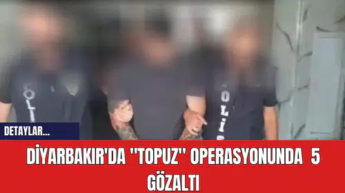 Diyarbakır'da Topuz Operasyonunda  5 Gözaltı