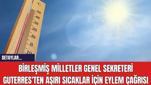 Birleşmiş Milletler Genel Sekreteri Guterres'ten Aşırı Sıcaklar İçin Eylem Çağrısı