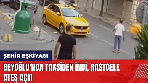 Beyoğlu'nda taksiden indi rastgele ateş açtı